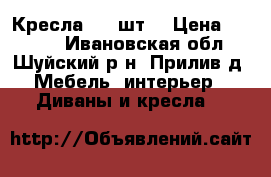 Кресла - 2 шт. › Цена ­ 1 500 - Ивановская обл., Шуйский р-н, Прилив д. Мебель, интерьер » Диваны и кресла   